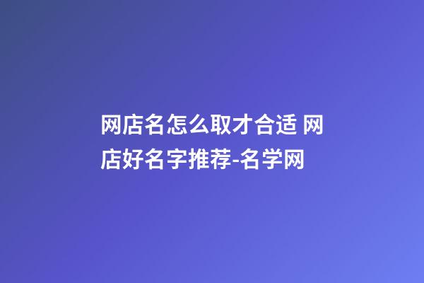 网店名怎么取才合适 网店好名字推荐-名学网